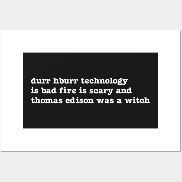 durr hburr technology is bad fire is scary and thomas edison was a witch Wall Art by upcs